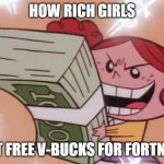 powerpuff girls money | HOW RICH GIRLS; GET FREE V-BUCKS FOR FORTNITE | image tagged in powerpuff girls money | made w/ Imgflip meme maker
