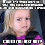You get and update, you get an update - everyone gets an update! | START UP MY WORK COMPUTER FIRST THING MONDAY MORNING AND IT SEEMS EVERY PROGRAM NEEDS TO UPDATE; COULD YOU JUST NOT? | image tagged in could you not,i hate mondays | made w/ Imgflip meme maker
