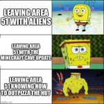 Truth Level: 100% | LEAVING AREA 51 WITH ALIENS; LEAVING AREA 51 WITH THE MINECRAFT CAVE UPDATE; LEAVING AREA 51 KNOWING HOW TO OUTPIZZA THE HUT | image tagged in spongebob strong,minecraft,pizza hut,area 51 | made w/ Imgflip meme maker