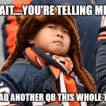 Skeptical Bears Fan | WAIT....YOU'RE TELLING ME... WE HAD ANOTHER QB THIS WHOLE TIME? | image tagged in skeptical bears fan | made w/ Imgflip meme maker