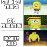 GF memes 1 | STRANGER 
THINGS; SCP FONDATION; GRAVITY FALLS | image tagged in buff spongebob 3-panel | made w/ Imgflip meme maker