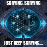 ESO scrying event | SCRYING ,SCRYING; JUST KEEP SCRYING.... | image tagged in scrying | made w/ Imgflip meme maker