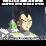 Upvote Begging < Any Meme That Mentions Upvotes | WHEN YOU MAKE A MEME ABOUT UPVOTES AND IT'S NOT UPVOTE BEGGING OF ANY KIND. They're speaking the Language of the Gods. | image tagged in he is speaking the language of the gods,dragon ball,vegeta,anime,memes,upvotes | made w/ Imgflip meme maker