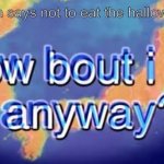 How about I do it anyway? | When mom says not to eat the halloween candy | image tagged in how about i do it anyway | made w/ Imgflip meme maker