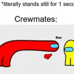 suspicous | Me: *literally stands still for 1 second*; Crewmates: | image tagged in sus,suspicious,funny,memes,among us | made w/ Imgflip meme maker