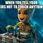 Kids | WHEN YOU TELL YOUR KIDS NOT TO TOUCH ANYTHING | image tagged in overly excited groot | made w/ Imgflip meme maker