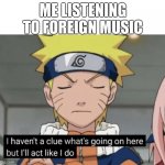 Naruto Haven’t a clue | ME LISTENING TO FOREIGN MUSIC | image tagged in naruto haven t a clue | made w/ Imgflip meme maker