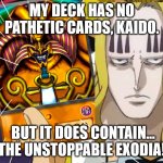 Hawkins draws Exodia | MY DECK HAS NO PATHETIC CARDS, KAIDO. BUT IT DOES CONTAIN... THE UNSTOPPABLE EXODIA! | image tagged in exodia | made w/ Imgflip meme maker