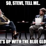 Noon Connect - 9282020 | SO, STEVE, TELL ME.. WHAT'S UP WITH THE BLUE GLOVES? | image tagged in between two ferns | made w/ Imgflip meme maker