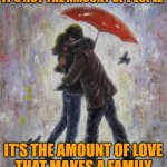 Family Love | IT'S NOT THE AMOUNT OF PEOPLE; IT'S THE AMOUNT OF LOVE
THAT MAKES A FAMILY | image tagged in couple,family,life lessons,marriage,so true memes,love | made w/ Imgflip meme maker