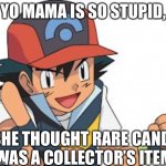 Pokemon Yo-Mama Jokes | YO MAMA IS SO STUPID, SHE THOUGHT RARE CANDY WAS A COLLECTOR’S ITEM. | image tagged in pokemon yo-mama jokes | made w/ Imgflip meme maker