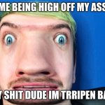 Jacksepticeye cube head | ME BEING HIGH OFF MY ASS; HOLY SHIT DUDE IM TRRIPEN BALLS | image tagged in jacksepticeye cube head | made w/ Imgflip meme maker