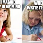 Writing | WHEN I IMAGINE THE STORY IN MY MIND; WHEN I WRITE IT DOWN | image tagged in dreaming crying writing girl | made w/ Imgflip meme maker