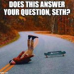 Yes, Seth - you're too old to start skateboarding. | DOES THIS ANSWER YOUR QUESTION, SETH? | image tagged in longboardfail,twizzlers,sethrogan | made w/ Imgflip meme maker