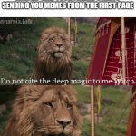 Do not cite the deep magic to me witch | WHEN YOU ARE ON PAGE 8 OF IMGFLIP AND YOUR FRIEND STARTS SENDING YOU MEMES FROM THE FIRST PAGE | image tagged in do not cite the deep magic to me witch | made w/ Imgflip meme maker