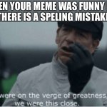 Speling?  Spalling?  Sbelling?  Smelling? | WHEN YOUR MEME WAS FUNNY BUT
THERE IS A SPELING MISTAKE | image tagged in almost,memes,spelling error,mistake,funny,why | made w/ Imgflip meme maker