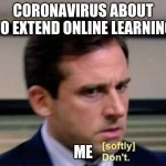 corona be like | CORONAVIRUS ABOUT TO EXTEND ONLINE LEARNING ME | image tagged in michael scott don't softly | made w/ Imgflip meme maker