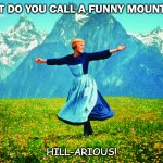 Daily Bad Dad Joke September 29 2020 | WHAT DO YOU CALL A FUNNY MOUNTAIN? HILL-ARIOUS! | image tagged in hills are alive | made w/ Imgflip meme maker