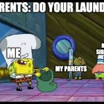 Laundry day | PARENTS: DO YOUR LAUNDRY; ME; MY SIBLING; MY PARENTS | image tagged in spongebob robbing bank | made w/ Imgflip meme maker