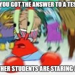 Mr.Krabs Confused | WHEN YOU GOT THE ANSWER TO A TEST BUT; THE OTHER STUDENTS ARE STARING AT YOU | image tagged in mr krabs confused | made w/ Imgflip meme maker
