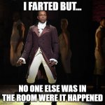 farts | I FARTED BUT... NO ONE ELSE WAS IN THE ROOM WERE IT HAPPENED | image tagged in leslie odom jr as aaron burr in hamilton the musical,lol so funny | made w/ Imgflip meme maker