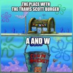 Krusty Krab Vs Chum Bucket | THE PLACE WITH THE TRAVIS SCOTT BURGER; A AND W | image tagged in memes,krusty krab vs chum bucket | made w/ Imgflip meme maker