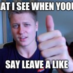 mumbo jumbo holding thumb up | WHAT I SEE WHEN YOOUTS; SAY LEAVE A LIKE | image tagged in mumbo jumbo holding thumb up | made w/ Imgflip meme maker
