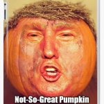Trump Pumpkin | Not-So-Great Pumpkin | image tagged in trump pumpkin | made w/ Imgflip meme maker