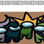 meme and the bois | ME AND THE BOIS TRYING TO FIND THE IMPOSTER | image tagged in among us me and the bois | made w/ Imgflip meme maker