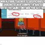 Yep, I'm in danger | WHEN YOUR TEACHER IS SUSPICIOUSLY LOOKING AT HER COMPUTER AND AT YOU AT THE SAME TIME AND YOU SEE THIS: | image tagged in ralph in danger,kidnapping | made w/ Imgflip meme maker