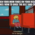 im in danger | WHEN YOUR MOM FINDS ON YOUR RECENT SEARCHES: HOW TO DOGE THE BELT AND CHANCLA | image tagged in chuckles im in danger | made w/ Imgflip meme maker