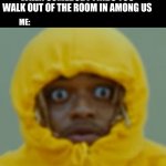 black kenny | WHEN SOMEBODY FINDS YOU WALK OUT OF THE ROOM IN AMONG US; ME: | image tagged in black kenny | made w/ Imgflip meme maker