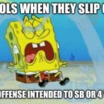4 year olds when they slip | 4 YEAR OLS WHEN THEY SLIP OR TRIP; NOTE: NO OFFENSE INTENDED TO SB OR 4 YEAR OLDS | image tagged in spongebob crying | made w/ Imgflip meme maker