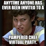 If I Needed Cook Wear, I'd Have Bought It | ANYTIME ANYONE HAS EVER BEEN INVITED TO A; PAMPERED CHEF VIRTUAL PARTY. | image tagged in sales,cooking | made w/ Imgflip meme maker