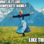 Hills are alive with hempcrete | WHAT IS IT LIKE IN A HEMPCRETE HOME? LIKE THIS. | image tagged in hills are alive with hempcrete | made w/ Imgflip meme maker