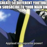 50 subs | WHEN YOU CREATE 50 DIFFERENT YOUTUBE ACCOUNTS SO YOU CAN SUBSRCIBE TO YOUR MAIN ONE 50 TIMES | image tagged in applaud my supreme power | made w/ Imgflip meme maker