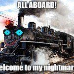 certain death | ALL ABOARD! Welcome to my nightmares | image tagged in train | made w/ Imgflip meme maker