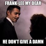 He’s Right, I Don’t | FRANK-LEE MY DEAR; HE DON’T GIVE A DAMN | image tagged in gone with the wind,gone likes fart in the wind | made w/ Imgflip meme maker