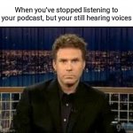 Can't you hear them too!? | When you've stopped listening to your podcast, but your still hearing voices | image tagged in memes,meme,funny memes,funny meme,dank memes,hilarious | made w/ Imgflip meme maker