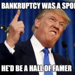 IF BANKRUPTCY WAS A SPORT, HE'D BE A HALL OF FAMER | IF BANKRUPTCY WAS A SPORT; HE'D BE A HALL OF FAMER | image tagged in trump | made w/ Imgflip meme maker