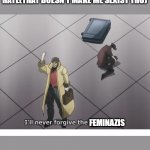 Ill never forgive the japanese | ME BLAMING FEMINAZI'S FOR MINETA HATE(THAT DOESN'T MAKE ME SEXIST THO); FEMINAZIS | image tagged in ill never forgive the japanese | made w/ Imgflip meme maker
