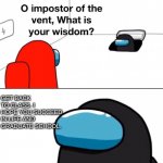 O impostor of the vent, what is your wisdom? | GET BACK TO CLASS. I HOPE YOU SUCCEED IN LIFE AND GRADUATE SCHOOL. | image tagged in o impostor of the vent what is your wisdom | made w/ Imgflip meme maker