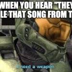 I need a weapon | WHEN YOU HEAR "THEY STOLE THAT SONG FROM TIK-" | image tagged in i need a weapon | made w/ Imgflip meme maker