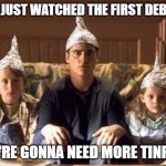 tinfoilhats | WE JUST WATCHED THE FIRST DEBATE; WE'RE GONNA NEED MORE TINFOIL | image tagged in tinfoilhats | made w/ Imgflip meme maker