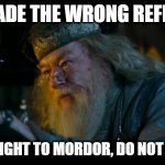 Angry Gandalf | YOU MADE THE WRONG REFERENCE GO STRAIGHT TO MORDOR, DO NOT PASS GO | image tagged in memes,angry dumbledore | made w/ Imgflip meme maker
