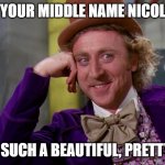 Creepy Condescending Wonka In The Eyes High Resolution | IS YOUR MIDDLE NAME NICOLE? THAT'S SUCH A BEAUTIFUL, PRETTY NAME | image tagged in creepy condescending wonka in the eyes high resolution,sarcasm,memes,sarcastic wonka,funny,names | made w/ Imgflip meme maker