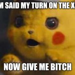 Surprised Detective Pikachu | MOM SAID MY TURN ON THE XBOX; NOW GIVE ME BITCH | image tagged in surprised detective pikachu | made w/ Imgflip meme maker