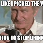 Airplane - quit drinking | LOOKS LIKE I PICKED THE WRONG; ELECTION TO STOP DRINKING. | image tagged in airplane - quit drinking | made w/ Imgflip meme maker