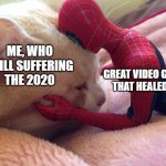 Cat and Spider-man toy | GREAT VIDEO GAMES
THAT HEALED ME; ME, WHO
STILL SUFFERING
THE 2020 | image tagged in cat and spider-man toy | made w/ Imgflip meme maker