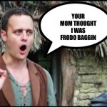 Frodoing Yo’ Mom | YOUR MOM THOUGHT I WAS FRODO BAGGIN | image tagged in epic npc man,frodo,mom,milf | made w/ Imgflip meme maker